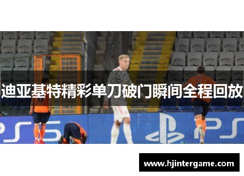 迪亚基特精彩单刀破门瞬间全程回放